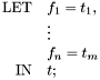 \[ \begin{array}{rl} \mathrm{LET} & f_1 = t_1, \\ & \vdots \\ & f_n = t_m \\ \mathrm{IN} & t ; \end{array} \]