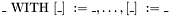 $\_\ \mathrm{WITH}\ [\_]\ := \_, \ldots, [\_]\ := \_$