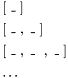 \[ \begin{array}{l} [\ \_\ ] \\[1ex] [\ \_\ ,\ \_\ ] \\[1ex] [\ \_\ ,\ \_\ \ ,\ \_\ ] \\[1ex] \ldots \end{array} \]