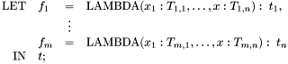 \[ \begin{array}{rlcl} \mathrm{LET} & f_1 & = &\mathrm{LAMBDA}(x_1:T_{1,1}, \ldots, x:T_{1,n}):\; t_1, \\ & & \vdots & \\ & f_m & = & \mathrm{LAMBDA}(x_1:T_{m,1}, \ldots, x:T_{m,n}):\; t_n\ \\ \mathrm{IN} & t ; \end{array} \]