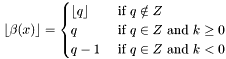 \[ \lfloor \beta(x) \rfloor = \begin{cases} \lfloor q \rfloor & \text{ if } q \notin Z\\ q & \text{ if } q \in Z \text{ and } k \geq 0\\ q - 1 & \text{ if } q \in Z \text{ and } k < 0 \end{cases} \]