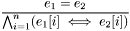 \[\frac{e_1 = e_2}{\bigwedge_{i=1}^n (e_{1}[i] \iff e_{2}[i]) } \]