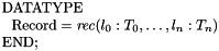 \[ \begin{array}{l} \mathrm{DATATYPE} \\ \ \ \mathrm{Record} = \mathit{rec}(l_0:T_0, \ldots, l_n:T_n) \\ \mathrm{END}; \end{array} \]