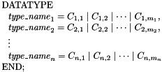 \[ \begin{array}{l} \mathrm{DATATYPE} \\ \ \ \mathit{type\_name}_1 = C_{1,1} \mid C_{1,2} \mid \cdots \mid C_{1,m_1}, \\ \ \ \mathit{type\_name}_2 = C_{2,1} \mid C_{2,2} \mid \cdots \mid C_{2,m_2}, \\ \ \ \vdots \\ \ \ \mathit{type\_name}_n = C_{n,1} \mid C_{n,2} \mid \cdots \mid C_{n,m_n} \\ \mathrm{END}; \end{array} \]