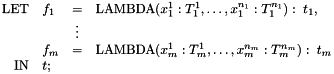 \[ \begin{array}{rlcl} \mathrm{LET} & f_1 & = &\mathrm{LAMBDA}(x^1_1:T^1_1, \ldots, x^{n_1}_1:T^{n_1}_1):\; t_1, \\ & & \vdots & \\ & f_m & = & \mathrm{LAMBDA}(x^1_m:T^1_m, \ldots, x^{n_m}_m:T^{n_m}_m):\; t_m \\ \mathrm{IN} & t ; \end{array} \]